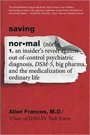 Saving normal : an insider's revolt against out-of-control psychiatric diagnosis, DSM-5, Big Pharma, and the medicalization of ordinary life /
