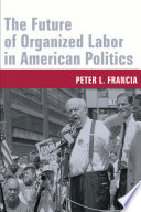 The future of organized labor in American politics Peter L. Francia.