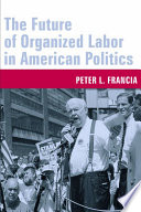 The future of organized labor in American politics /