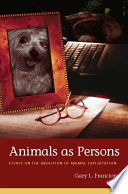 Animals as persons : essays on the abolition of animal exploitation / Gary L. Francione.