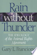 Rain without thunder : the ideology of the animal rights movement / Gary L. Francione.