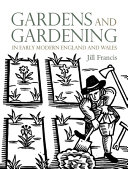 Gardens and gardening in early modern England and Wales, 1560-1660 / Jill Francis.