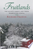 Fruitlands the Alcott family and their search for utopia / by Richard Francis.