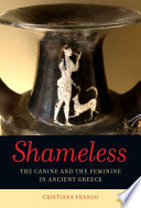 Shameless : the canine and the feminine in the ancient Greece : with a new preface and appendix / Cristiana Franco ; translated by Matthew Fox.