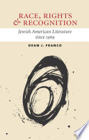 Race, rights, and recognition : Jewish American literature since 1969 / Dean J. Franco.