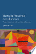 Being a presence for students : teaching as a lived defense of liberal education  / Jeff Frank.