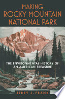 Making Rocky Mountain National Park : the environmental history of an American treasure /