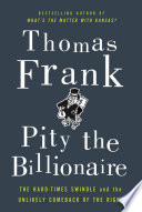 Pity the billionaire : the hard times swindle and the unlikely comeback of the Right / Thomas Frank.