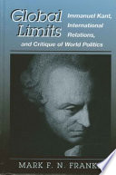 Global limits : Immanuel Kant, international relations, and critique of world politics / Mark F.N. Franke.