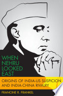 When Nehru looked East : origins of India-US suspicion and India-China rivalry / Francine R. Frankel.