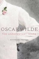 Oscar Wilde : the unrepentant years /