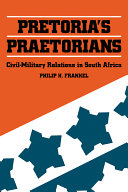 Pretoria's praetorians : civil-military relations in South Africa / Philip H. Frankel.