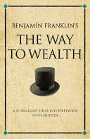 Benjamin Franklin's The way to wealth : a 52 brilliant ideas interpretation / Steve Shipside.