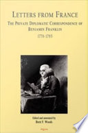 Letters from France : the private diplomatic correspondence of Benjamin Franklin, 1776-1785 / edited and annotated by Brett F. Woods.