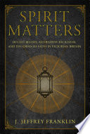 Spirit matters : occult beliefs, alternative religions, and the crisis of faith in Victorian Britain /