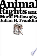 Animal rights and moral philosophy / Julian H. Franklin.