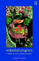 Embodied progress : a cultural account of assisted conception / Sarah Franklin.