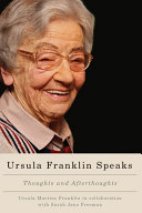 Ursula Franklin speaks : thoughts and afterthoughts, 1986- 2012 / Ursula Martius Franklin in collaboration with Sarah Jane Freeman ; edited by Sarah Jane Freeman.