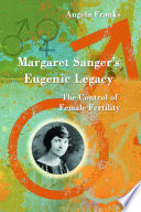 Margaret Sanger's eugenic legacy : the control of female fertility / Angela Franks.