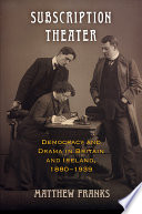 Subscription theater : democracy and drama in Britain and Ireland, 1880-1939 / Matthew Franks.