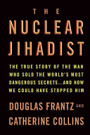 The nuclear jihadist : the true story of the man who sold the world's most dangerous secrets-- and how we could have stopped him / Douglas Frantz and Catherine Collins.