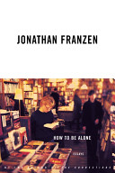 How to be alone : essays / Jonathan Franzen.