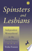Spinsters and lesbians : independent womanhood in the United States / Trisha Franzen.
