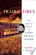 Prairie fires : the American dreams of Laura Ingalls Wilder / Caroline Fraser.