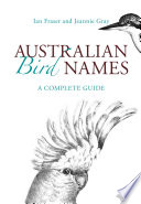 Australian bird names : a complete guide / by Ian Fraser and Jeannie Gray.