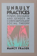 Unruly practices : power, discourse, and gender in contemporary social theory / Nancy Fraser.