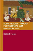 Book history through postcolonial eyes : rewriting the script / Robert Fraser.