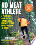 No meat athlete, revised and expanded : A Plant-Based Nutrition and Training Guide for Every Fitness Level--Beginner to Beyond [Includes More Than 60 Recipes!] /