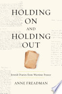 Holding on and holding out : Jewish diaries from wartime France / Anne Freadman.