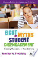 Eight myths of student disengagement : creating classrooms of deep learning / Jennifer A. Fredricks.