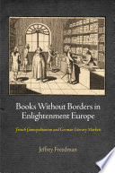 Books without borders in Enlightenment Europe : French cosmopolitanism and German literary markets /