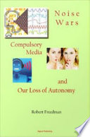 Noise wars compulsory media and our loss of autonomy / Robert Freedman.