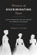 Women of discriminating taste : white sororities and the making of American ladyhood / Margaret L. Freeman.
