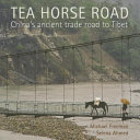 Tea Horse Road : China's ancient trade road to Tibet / Michael Freeman, Selena Ahmed.