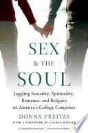 Sex and the soul : juggling sexuality, spirituality, romance, and religion on America's college campuses /