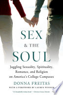 Sex and the soul : juggling sexuality, spirituality, romance, and religion on America's college campuses / Donna Freitas.