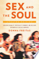 Sex and the soul : juggling sexuality, spirituality, romance, and religion on America's college campuses / Donna Freitas.