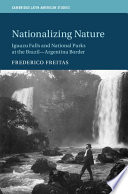 Nationalizing nature : Iguazu Falls and National Parks at the Brazil-Argentina Border / Frederico Freitas.