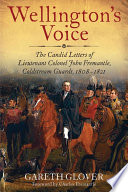 Wellington's voice : the candid letters of Lieutenant Colonel John Fremantle, Coldstream Guards, 1808-1837 / edited by Gareth Glover ; foreword by Charles Fremantle.