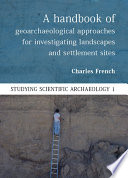 A Handbook of geoarchaeological approaches for investigating landscapes and settlement sites / Charles French.