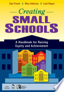 Creating small schools : a handbook for raising equity and achievement / Dan French, Mary Atkinson, Leah Rugen.