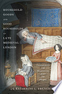 Household goods and good households in Late Medieval London : consumption and domesticity after the Plague /