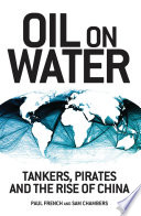 Oil on water : tankers, pirates and the rise of China / Paul French and Sam Chambers.
