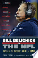 Bill Belichick vs. the NFL : the case for the NFL's greatest coach / Erik Frenz.