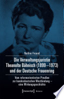 Die Verwaltungsjuristin Theanolte Bähnisch (1899-1973) und der Deutsche Frauenring : Vom reformorientierten Preußen zur bundesdeutschen Westbindung - eine Wirkungsgeschichte /