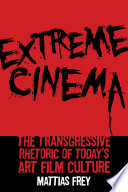 Extreme cinema : the transgressive rhetoric of today's art film culture / Mattias Frey.
